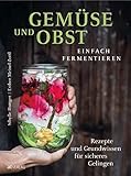 Gemüse und Obst einfach fermentieren: Rezepte und Grundwissen für sicheres Gelingen. Regionale und saisonale Lebensmittel durch Fermentation haltbar machen – natürlich, nachhaltig, gesund