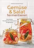 Gemüse und Salat fermentieren. Die besten Rezepte für milchsauer Eingelegtes: Zur Selbstversorgung mit gesunden Lebensmittel. Einfach, lecker, haltbar & nachhaltig! -